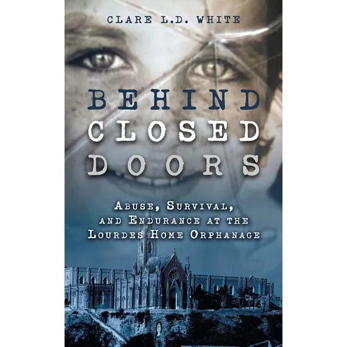 Behind Closed Doors: Abuse, Survival, and Endurance at the Lourdes Home Orphanage - Hardcover