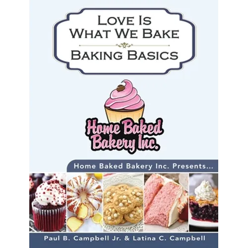Home Baked Bakery Inc. Presents... Love Is What We Bake: Baking Basics - Hardcover