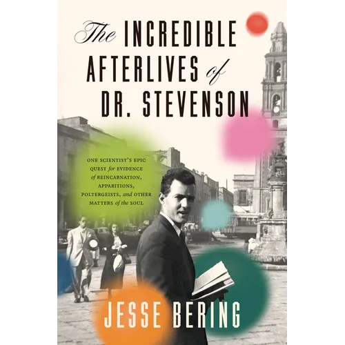 The Incredible Afterlives of Dr. Stevenson: One Scientist's Epic Quest for Evidence of Reincarnation, Apparitions, Poltergeists, and Other Matters of - Hardcover