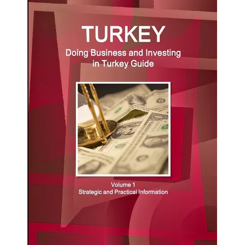 Turkey: Doing Business and Investing in Turkey Guide Volume 1 Strategic and Practical Information - Paperback