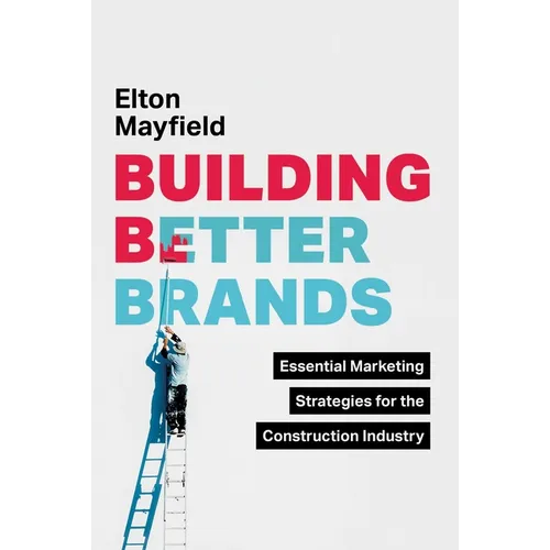 Building Better Brands: Essential Marketing Strategies for the Construction Industry - Hardcover
