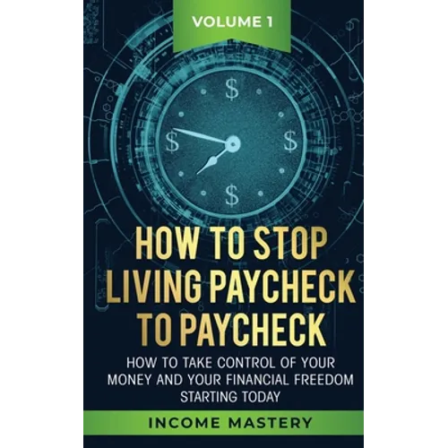 How to Stop Living Paycheck to Paycheck: How to take control of your money and your financial freedom starting today Volume 1 - Paperback