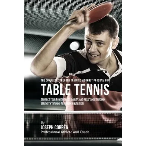 The Complete Strength Training Workout Program for Table Tennis: Enhance your power, speed, agility, and resistance through strength training and prop - Paperback