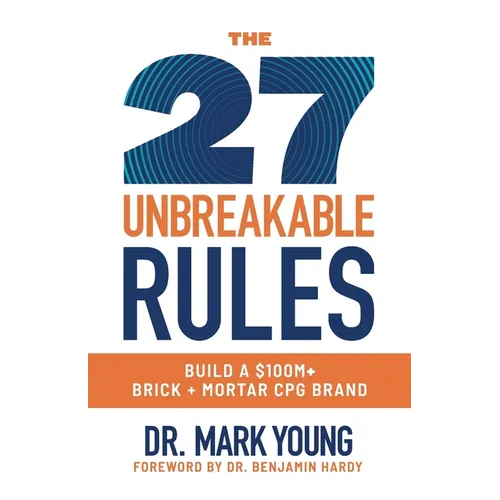 The 27 Unbreakable Rules: Build a $100M+ Brick + Mortar CPG Brand - Paperback