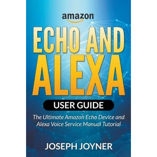 Amazon Echo and Alexa User Guide: The Ultimate Amazon Echo Device and Alexa Voice Service Manual Tutorial