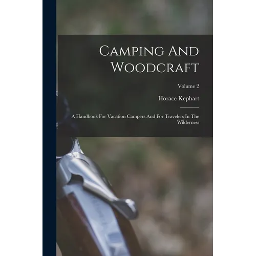 Camping And Woodcraft: A Handbook For Vacation Campers And For Travelers In The Wilderness; Volume 2 - Paperback