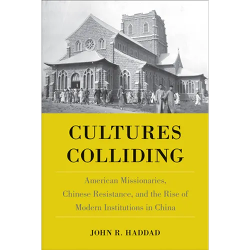 Cultures Colliding: American Missionaries, Chinese Resistance, and the Rise of Modern Institutions in China - Paperback