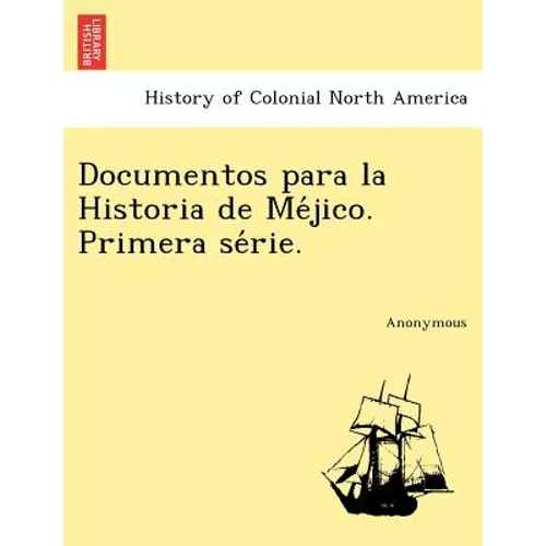 Documentos Para La Historia de Me Jico. Primera Se Rie. - Paperback