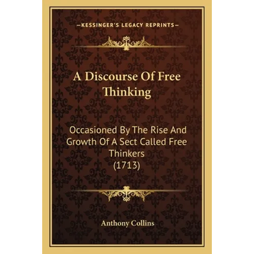 A Discourse Of Free Thinking: Occasioned By The Rise And Growth Of A Sect Called Free Thinkers (1713) - Paperback