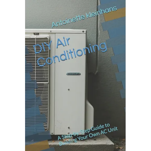 DIY Air Conditioning: A Step-by-Step Guide to Building Your Own AC Unit - Paperback