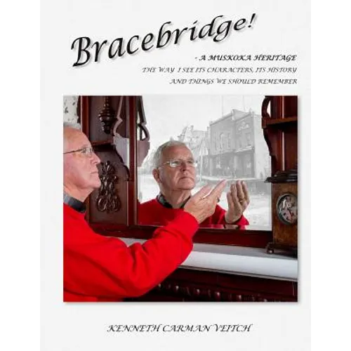 Bracebridge! A MUSKOKA HERITAGE: The way I see its characters, its history and things we should remember - Paperback