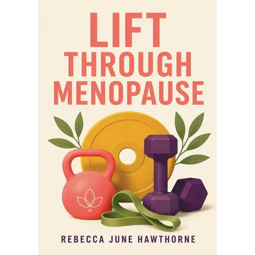 Lift Through Menopause: The Practical Strength Training Guide for Women in Perimenopause and Menopause - Paperback
