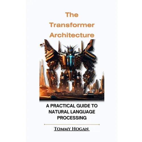 The Transformer Architecture: A Practical Guide to Natural Language Processing - Paperback