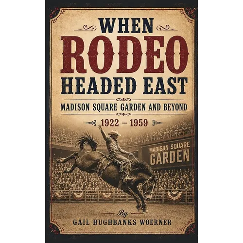 When Rodeo Headed East - Madison Square Garden and Beyond: 1922 - 1959 - Hardcover