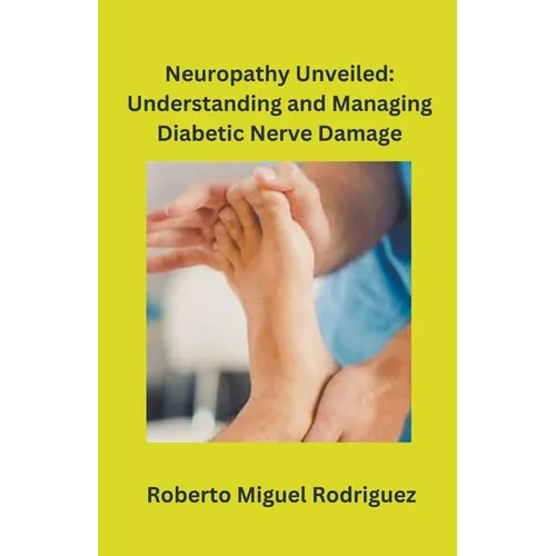 Neuropathy Unveiled: Understanding and Managing Diabetic Nerve Damage - Paperback