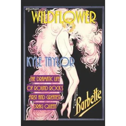 Wildflower: The Dramatic Life of Barbette--Round Rock's First and Greatest Drag Queen - Paperback