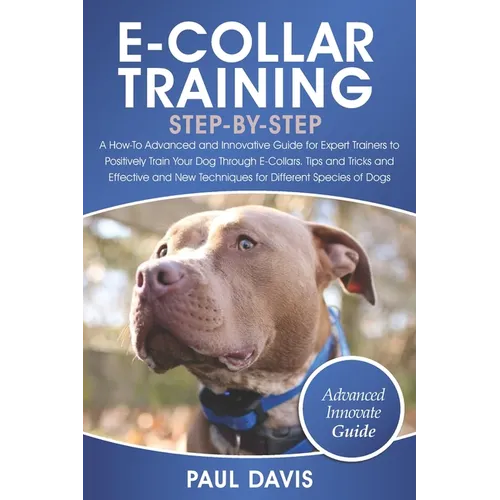 E-Collar Training Step-By-Step: A How-To Advanced and Innovative Guide for Expert Trainers to Positively Train Your Dog Through E-Collars.Tips and Tri - Paperback