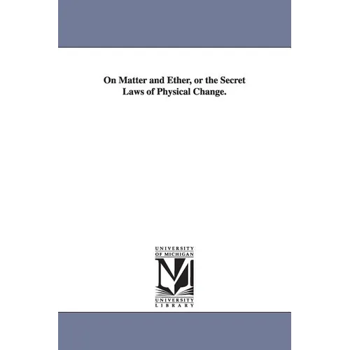 On Matter and Ether, or the Secret Laws of Physical Change. - Paperback