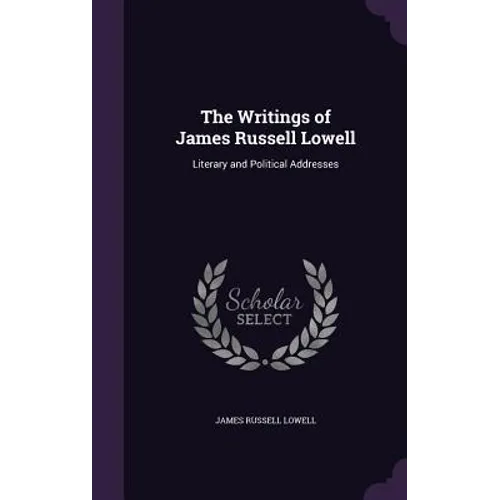 The Writings of James Russell Lowell: Literary and Political Addresses - Hardcover