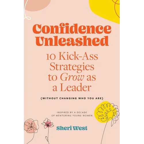 Confidence Unleashed: 10 Kickass Strategies To Grow As A Leader (Without Changing Who You Are) - Paperback