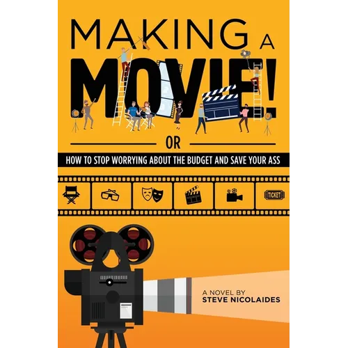 Making a Movie!: Or How to Stop Worrying About the Budget and Save Your Ass - Paperback