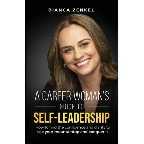 A Career Woman's Guide to Self-Leadership: How to find the confidence and clarity to see your mountaintop and conquer it - Paperback