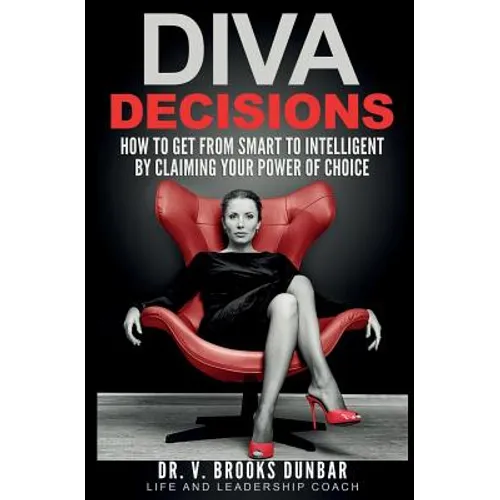Diva Decisions: How to Get From Smart to Intelligent by Claiming Your Power of Choice - Paperback