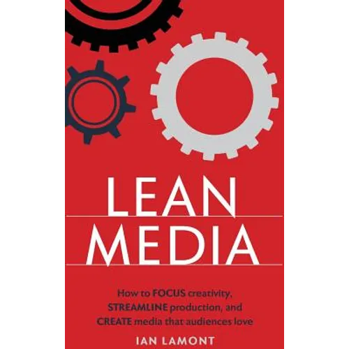 Lean Media: How to focus creativity, streamline production, and create media that audiences love - Hardcover