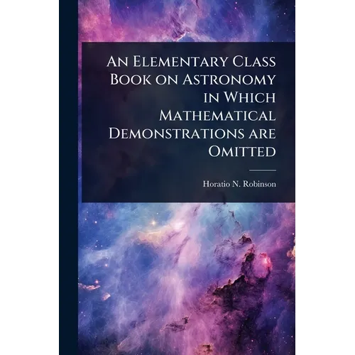 An Elementary Class Book on Astronomy in Which Mathematical Demonstrations are Omitted - Paperback