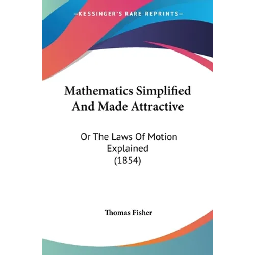 Mathematics Simplified And Made Attractive: Or The Laws Of Motion Explained (1854)
