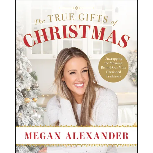 The True Gifts of Christmas: Unwrapping the Meaning Behind Our Most Cherished Traditions