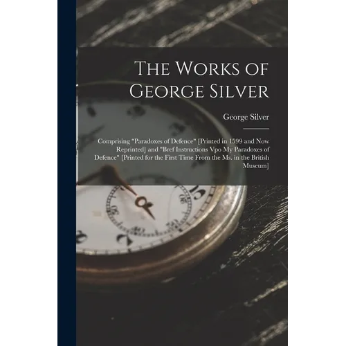 The Works of George Silver: Comprising 