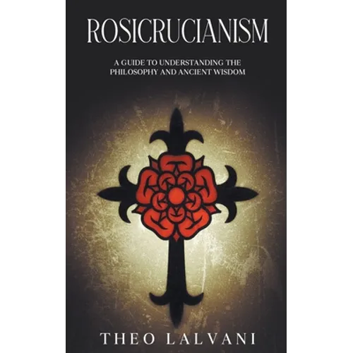 Rosicrucianism: A Guide to Understanding the Philosophy and Ancient Wisdom - Paperback