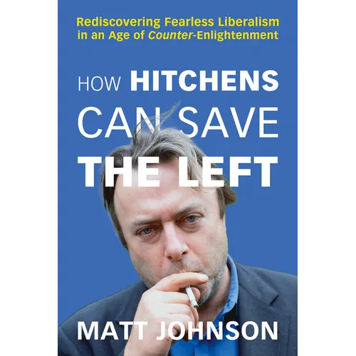 How Hitchens Can Save the Left: Rediscovering Fearless Liberalism in an Age of Counter-Enlightenment - Paperback