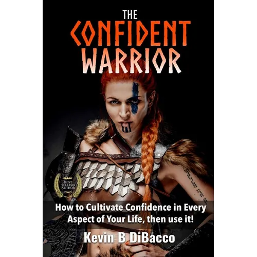 The Confident Warrior: How to Cultivate Confidence in everyday life, then use it! - Paperback
