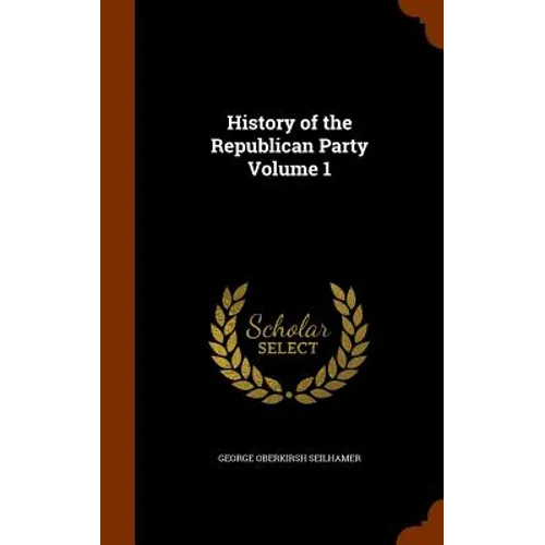 History of the Republican Party Volume 1 - Hardcover