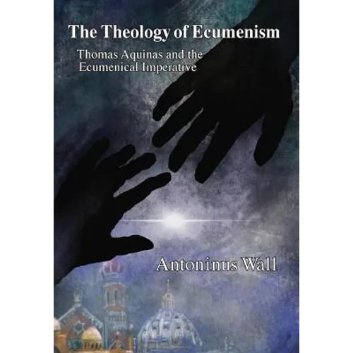 The Theology of Ecumenism: Thomas Aquinas and the Ecumenical Imperative - Hardcover