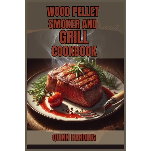 Wood Pellet Smoker and Grill Cookbook: Flavorful Grilling and Smoking Recipes for Your Wood Pellet Smoker (2024 Guide for Beginners) - Paperback