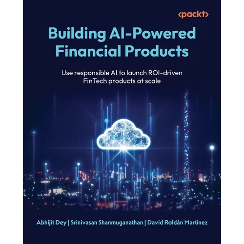 Building AI-Powered Financial Products: Use responsible AI to launch ROI-driven FinTech products at scale - Paperback