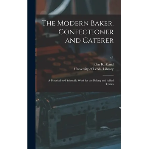 The Modern Baker, Confectioner and Caterer: a Practical and Scientific Work for the Baking and Allied Trades; v.1 - Hardcover