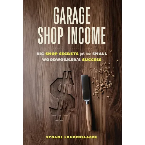 Garage Shop Income: Big Shop Secrets For The Small Woodworker's Success - Hardcover