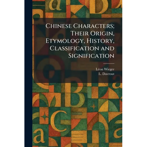 Chinese Characters; Their Origin, Etymology, History, Classification and Signification - Paperback