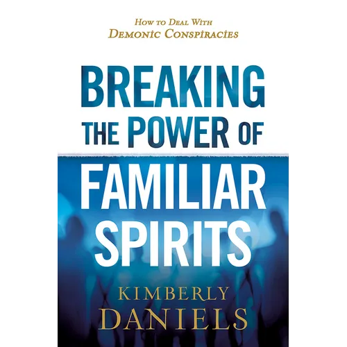 Breaking the Power of Familiar Spirits: How to Deal with Demonic Conspiracies - Paperback