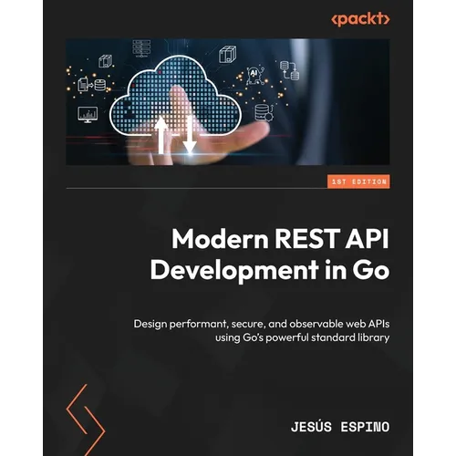 Modern REST API Development in Go: Design performant, secure, and observable web APIs using Go's powerful standard library - Paperback