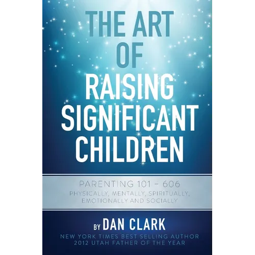 The Art of Raising Significant Children: Parenting 101-606 Physically, Mentally, Spiritually, Emotionally & Socially - Paperback
