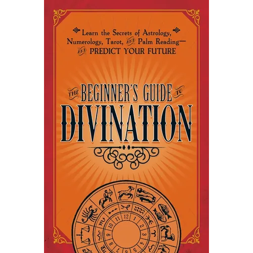 The Beginner's Guide to Divination: Learn the Secrets of Astrology, Numerology, Tarot, and Palm Reading--And Predict Your Future - Paperback
