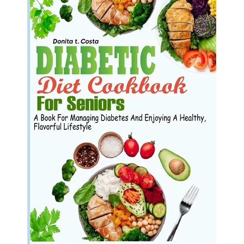 Diabetic Diet Cookbook for Seniors: A book for Managing Diabetes and Enjoying a Healthy, Flavorful Lifestyle - Paperback
