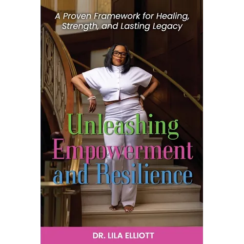 Unleashing Empowerment and Resilience: A Proven Framework for Healing, Strength, and Lasting Legacy - Paperback