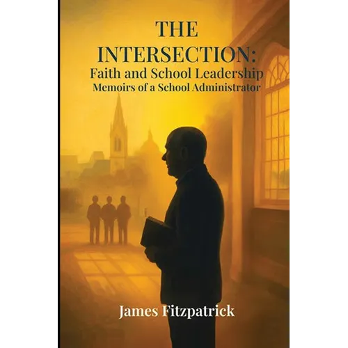 The Intersection of Faith and School Leadership: Memoirs of a School Administrator - Paperback