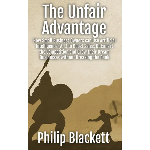 The Unfair Advantage: How Small Business Owners can Use Artificial Intelligence (A.I.) to Boost Sales, Outsmart the Competition and Grow their Dream B - Paperback